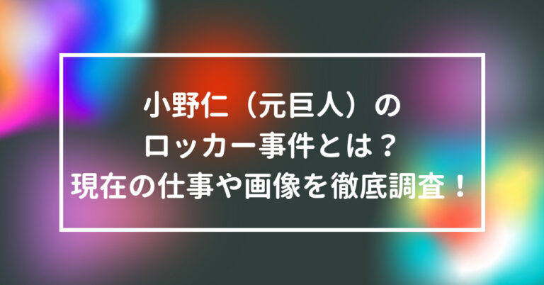 小野仁 元巨人 のロッカー事件とは 現在の仕事や画像を徹底調査 話題のニュース