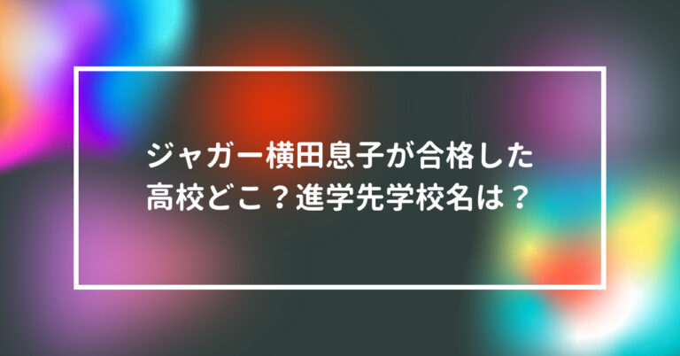 ジャガー横田息子の高校どこ 進学先は佐久長聖で特定 話題のニュース